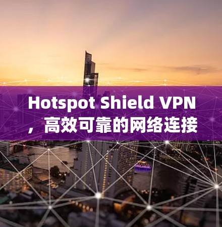 Hotspot Shield VPN，高效可靠的网络连接解决方案