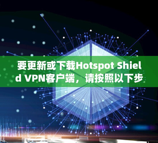 要更新或下载Hotspot Shield VPN客户端，请按照以下步骤操作