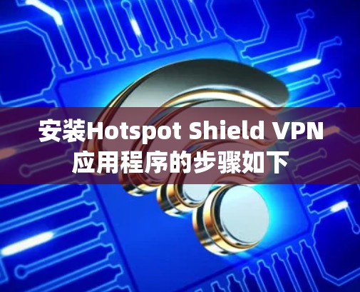 安装Hotspot Shield VPN应用程序的步骤如下