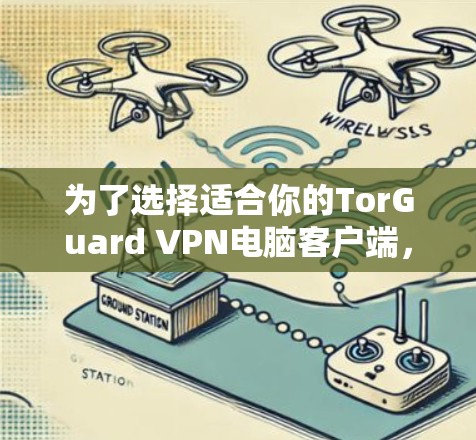 为了选择适合你的TorGuard VPN电脑客户端，以下是一个有条理的推荐过程和最终的推荐客户端