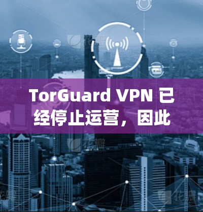 TorGuard VPN 已经停止运营，因此无法提供最新版本的APP。建议使用其他知名的VPN服务，如ExpressVPN、NordVPN或ProtonVPN