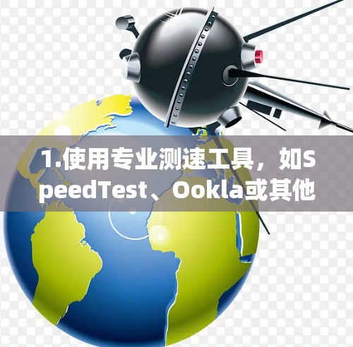 1.使用专业测速工具，如SpeedTest、Ookla或其他网络测试工具