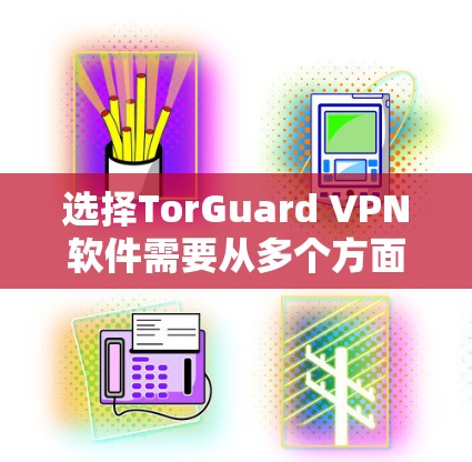 选择TorGuard VPN软件需要从多个方面进行综合考虑，以下是基于您的需求和考虑因素的总结和推荐