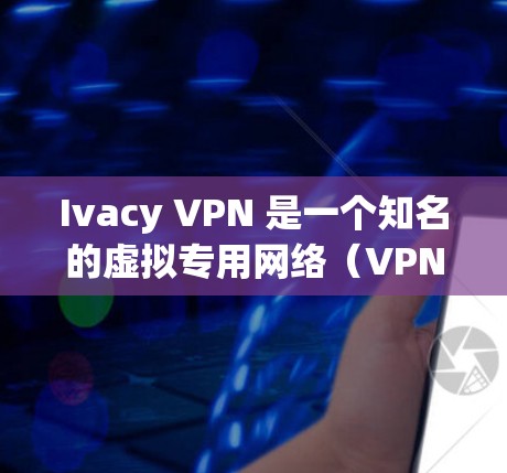 Ivacy VPN 是一个知名的虚拟专用网络（VPN）服务提供商，旨在帮助用户保护隐私和安全。要下载 Ivacy VPN 的最新应用程序，请按照以下步骤操作