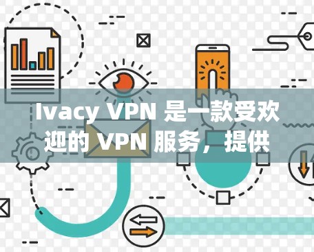 Ivacy VPN 是一款受欢迎的 VPN 服务，提供高速度和隐私保护。以下是下载 Ivacy VPN 的步骤