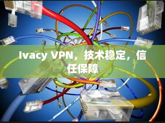 Ivacy VPN，技术稳定，信任保障