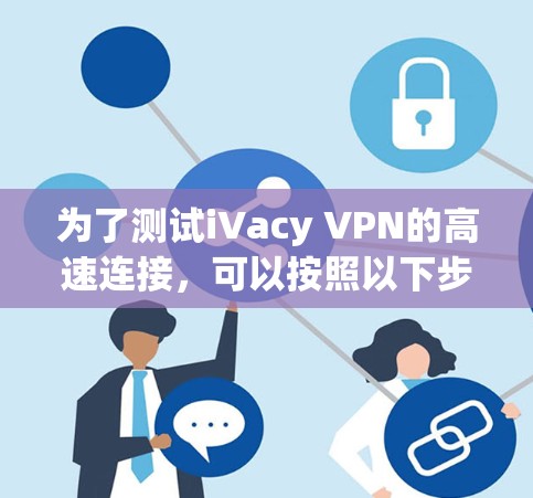 为了测试iVacy VPN的高速连接，可以按照以下步骤进行