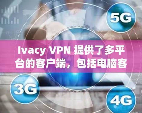 Ivacy VPN 提供了多平台的客户端，包括电脑客户端，以下是推荐使用的步骤
