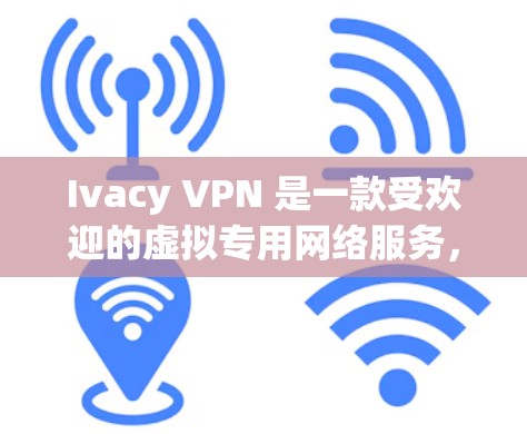 Ivacy VPN 是一款受欢迎的虚拟专用网络服务，旨在帮助用户保护隐私和安全。以下是真实的使用体验分析，帮助你全面了解其优缺点和适用场景