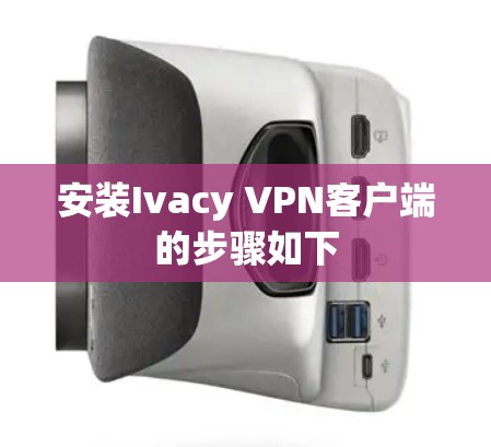 安装Ivacy VPN客户端的步骤如下