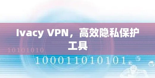 Ivacy VPN，高效隐私保护工具