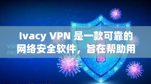 Ivacy VPN 是一款可靠的网络安全软件，旨在帮助用户保护隐私并确保网络连接的安全。以下是对其可靠性的详细分析