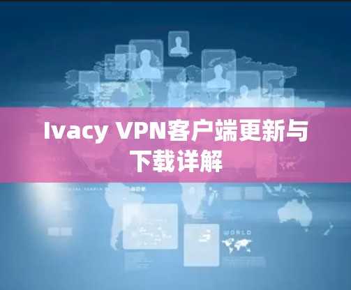 Ivacy VPN客户端更新与下载详解