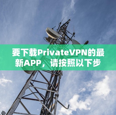 要下载PrivateVPN的最新APP，请按照以下步骤操作