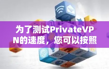 为了测试PrivateVPN的速度，您可以按照以下步骤进行
