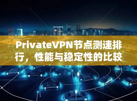 PrivateVPN节点测速排行，性能与稳定性的比较分析