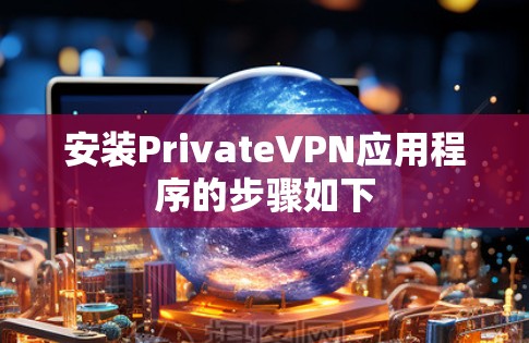 安装PrivateVPN应用程序的步骤如下