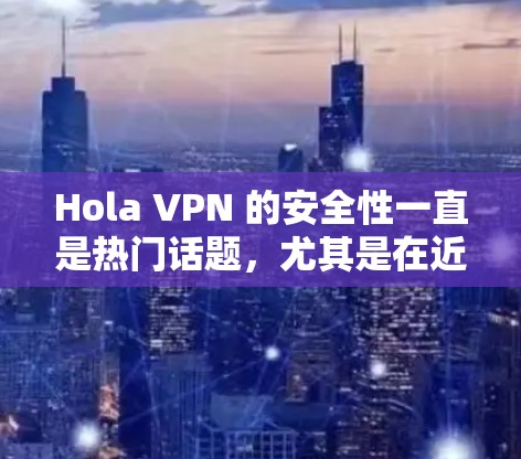 Hola VPN 的安全性一直是热门话题，尤其是在近年来的一些安全事件后。以下是一些关键点和建议