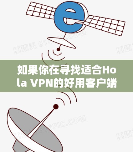 如果你在寻找适合Hola VPN的好用客户端，或者想了解其他推荐的VPN服务，以下是一些建议