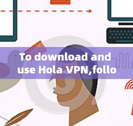To download and use Hola VPN,follow these organized steps: