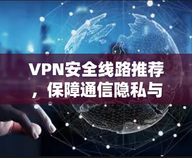 VPN安全线路推荐，保障通信隐私与安全