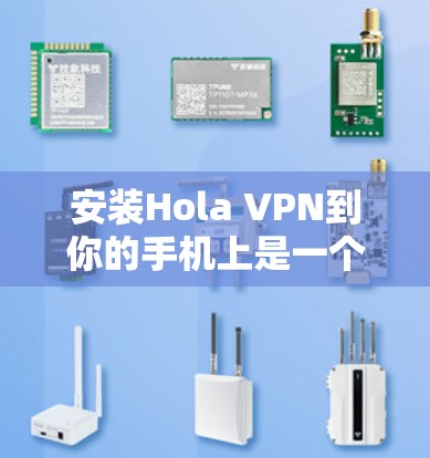 安装Hola VPN到你的手机上是一个相对简单的过程，以下是详细的步骤