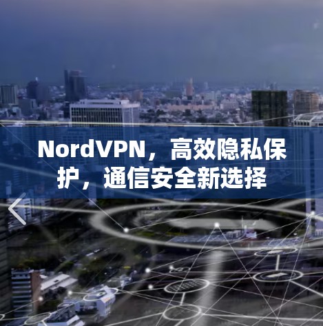 NordVPN，高效隐私保护，通信安全新选择
