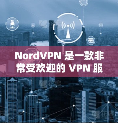 NordVPN 是一款非常受欢迎的 VPN 服务提供商，以其高速度、强大的安全性和广泛的服务器覆盖而闻名。以下是一些关于 NordVPN 高速 VPN 的推荐理由和使用建议
