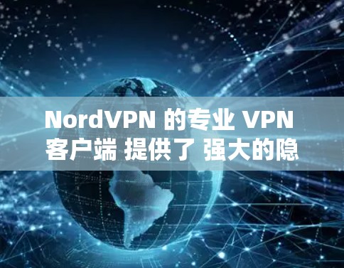 NordVPN 的专业 VPN 客户端 提供了 强大的隐私保护、高速连接和广泛的服务器网络，适用于个人和企业用户。以下是 NordVPN 专业 VPN 客户端 的 主要功能和特点