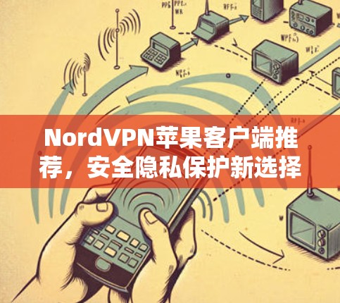 NordVPN苹果客户端推荐，安全隐私保护新选择