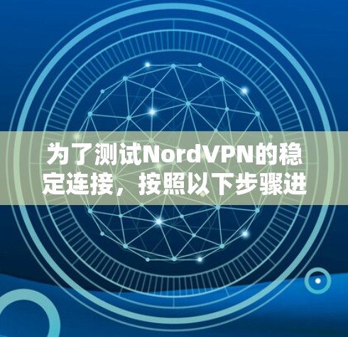 为了测试NordVPN的稳定连接，按照以下步骤进行