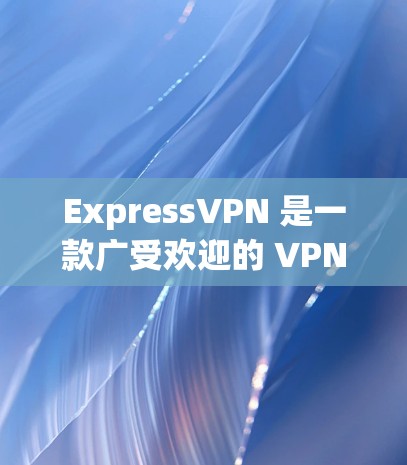 ExpressVPN 是一款广受欢迎的 VPN 服务提供商，拥有稳定且安全的客户端应用。以下是关于其最新客户端的详细分析和推荐