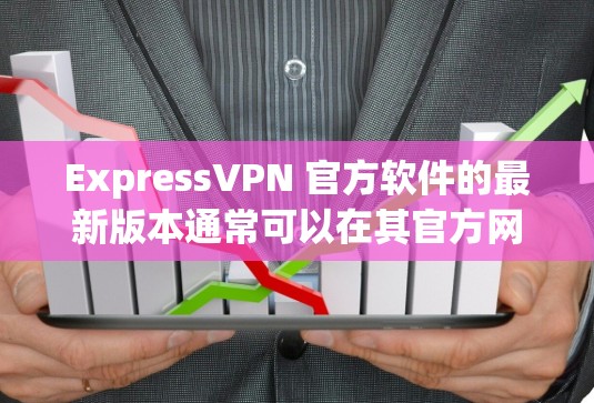 ExpressVPN 官方软件的最新版本通常可以在其官方网站或应用商店找到。如果你想获取最新版本，可以按照以下步骤操作