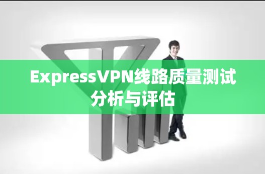 ExpressVPN线路质量测试分析与评估