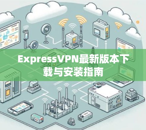 ExpressVPN最新版本下载与安装指南