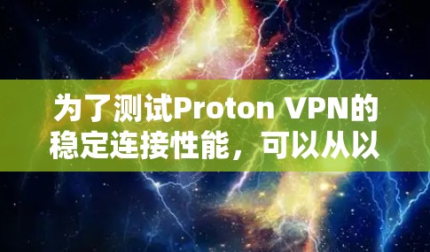 为了测试Proton VPN的稳定连接性能，可以从以下几个方面进行测试和评估