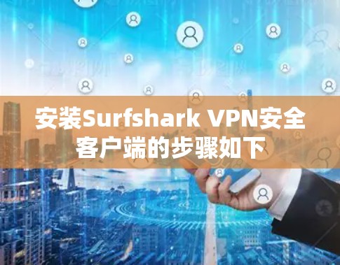 安装Surfshark VPN安全客户端的步骤如下