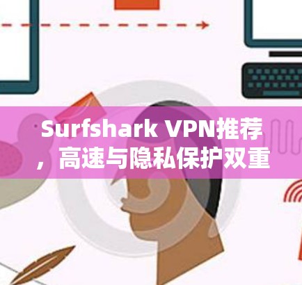 Surfshark VPN推荐，高速与隐私保护双重保障