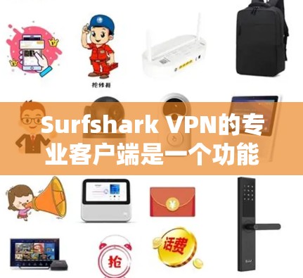 Surfshark VPN的专业客户端是一个功能强大且兼容性良好的VPN解决方案，适合个人和家庭用户。以下是对其的详细分析