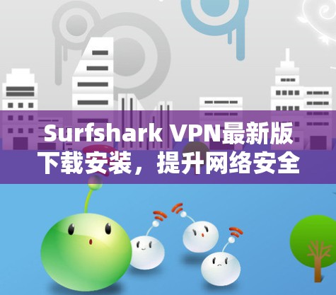 Surfshark VPN最新版下载安装，提升网络安全与稳定性