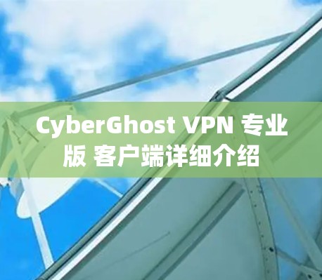 CyberGhost VPN 专业版 客户端详细介绍