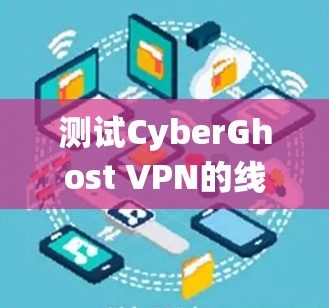 测试CyberGhost VPN的线路质量是一个系统性的过程，涵盖多个关键方面。以下是详细的测试步骤和结果分析