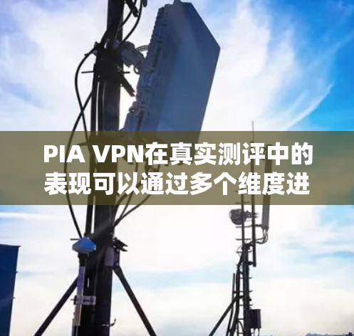PIA VPN在真实测评中的表现可以通过多个维度进行分析，以下是其主要优点和可能的不足