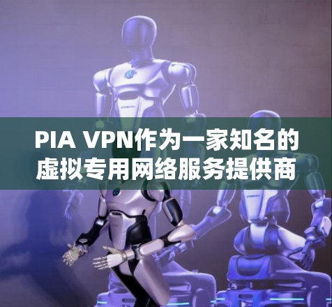 PIA VPN作为一家知名的虚拟专用网络服务提供商，在稳定性方面表现出色，尽管偶尔会遇到连接问题，但整体体验是可靠且稳定的。以下是对PIA VPN稳定线路体验的详细分析