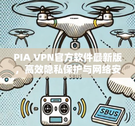 PIA VPN官方软件最新版，高效隐私保护与网络安全新解决方案