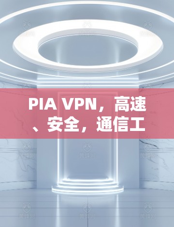 PIA VPN，高速、安全，通信工程师推荐