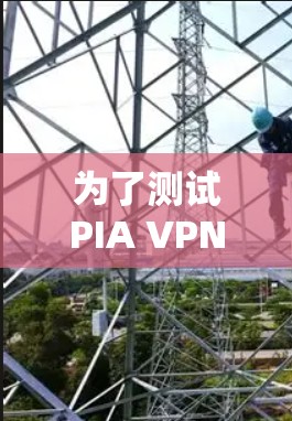 为了测试PIA VPN的稳定连接，可以按照以下步骤进行