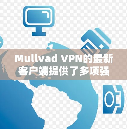 Mullvad VPN的最新客户端提供了多项强大的功能和良好的用户体验，适合需要隐私和安全保护的用户。以下是对其最新客户端的详细分析