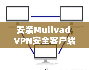 安装Mullvad VPN安全客户端的步骤如下