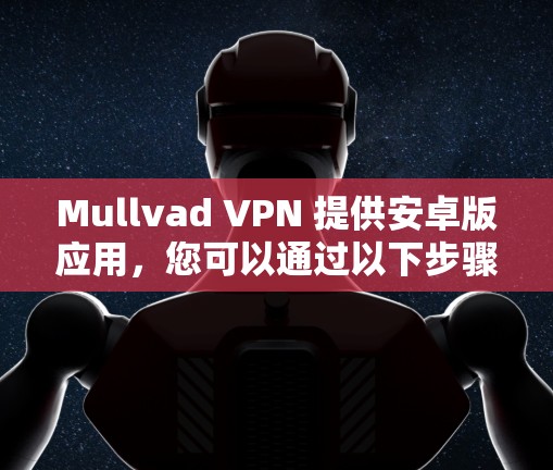 Mullvad VPN 提供安卓版应用，您可以通过以下步骤下载最新版本